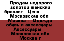 Продам недорого золотой женский  браслет › Цена ­ 60 000 - Московская обл., Москва г. Одежда, обувь и аксессуары » Аксессуары   . Московская обл.,Москва г.